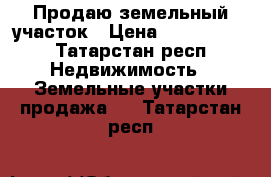 Продаю земельный участок › Цена ­ 1 500 000 - Татарстан респ. Недвижимость » Земельные участки продажа   . Татарстан респ.